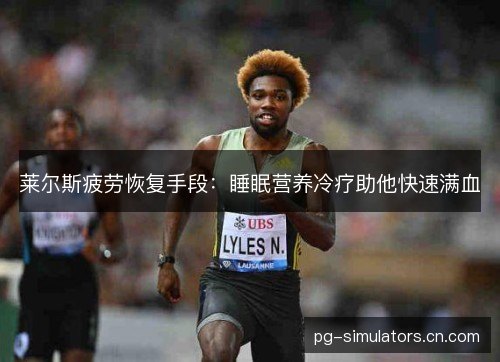 莱尔斯疲劳恢复手段:睡眠营养冷疗助他快速满血 莱尔斯疲劳恢复手段:睡眠营养冷疗助他快速满血