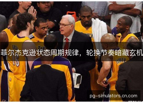 菲尔杰克逊状态周期规律,轮换节奏暗藏玄机 菲尔杰克逊状态周期规律,轮换节奏暗藏玄机